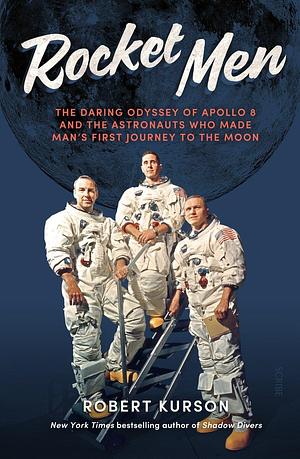 Rocket Men: The Daring Odyssey of Apollo 8 and the Astronauts who made man's first journey to the Moon by Robert Kurson, Robert Kurson