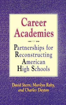 Career Academies: Partnerships for Reconstructing American High Schools by Charles Dayton, Marilyn Raby, David Stern