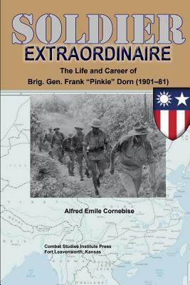 Soldier Extraordinaire The Life and Career of Brig. Gen. Frank Pinkie Dorn (1901-81) by Combat Studies Institute Press, Alfred Cornebise