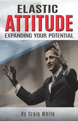 Elastic Attitude: Expanding Your Potential by Craig White