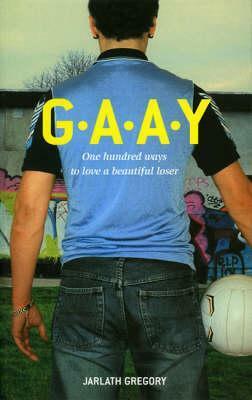 G.A.A.Y: One Hundred Ways To Love A Beautiful Loser by Jarlath Gregory
