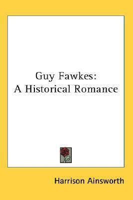 Guy Fawkes: A Historical Romance by William Harrison Ainsworth