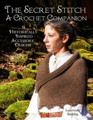 The Secret Stitch A Crochet Companion: 9 Historically Inspired Accessory Designs by Laurinda Reddig