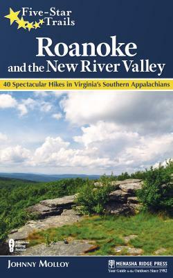 Five-Star Trails: Roanoke and the New River Valley: A Guide to the Southwest Virginia's Most Beautiful Hikes by Johnny Molloy