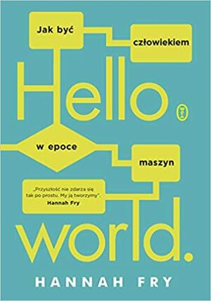 Hello world. Jak być człowiekiem w epoce maszyn by Hannah Fry