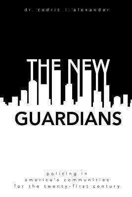 The New Guardians: Policing in America's Communities For the 21st Century by Cedric L. Alexander