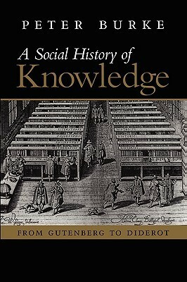 A Social History of Knowledge, Volume 1: From Gutenberg to Diderot by Peter Burke