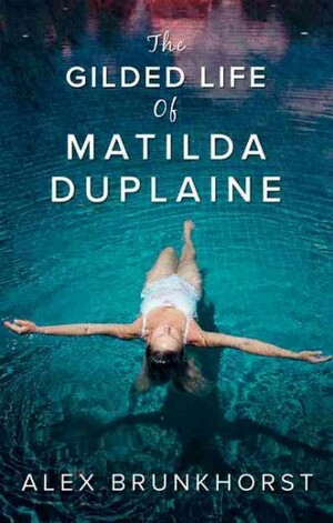 The Gilded Life Of Matilda Duplaine by Alex Brunkhorst