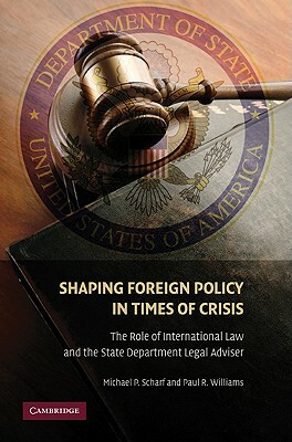 Shaping Foreign Policy in Times of Crisis by Michael P. Scharf, Paul R. Williams