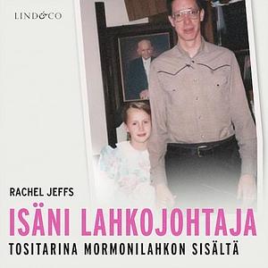 Isäni lahkojohtaja: Tositarina mormonilahkon sisältä by Laura Hänninen, Rachel Jeffs, Rachel Jeffs