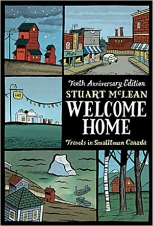 Welcome Home: Travels in Smalltown Canada by Stuart McLean