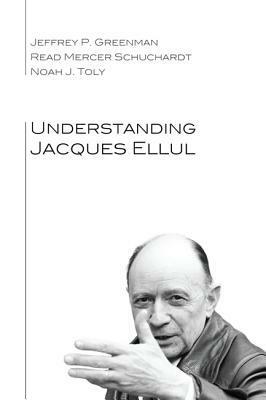 Understanding Jacques Ellul by Read Mercer Schuchardt, Noah J. Toly, Jeffrey P. Greenman