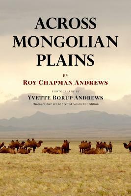 Across Mongolian Plains: A Naturalist's Account of China's 'Great Northwest' by Roy Chapman Andrews