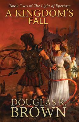 A Kingdom's Fall (the Light of Epertase, Book Two) by Douglas R. Brown