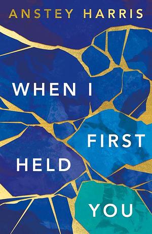 When I First Held You by Anstey Harris