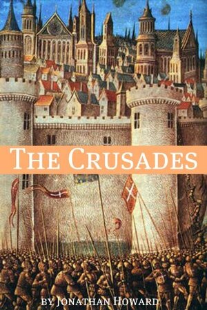 The Crusades: A History of One of the Most Epic Military Campaigns of All Time by Golgotha Press, Jonathan Howard