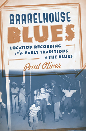 Barrelhouse Blues: Location Recording and the Early Traditions of the Blues by Paul Oliver