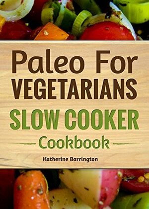 Paleo For Vegetarians: Slow Cooker Cookbook (Paleo Slow Cooker) by Katherine Barrington, Grace Goldenbloom