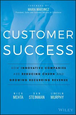 Customer Success: How Innovative Companies Are Reducing Churn and Growing Recurring Revenue by Nick Mehta, Lincoln Murphy, Dan Steinman