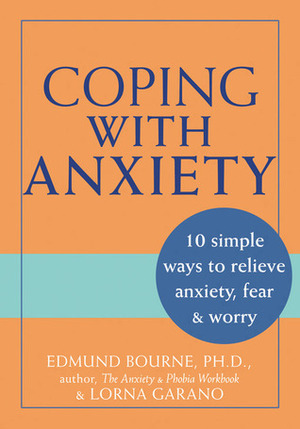 Coping with Anxiety: 10 Simple Ways to Relieve Anxiety, Fear, and Worry by Lorna Garano, Edmund J. Bourne