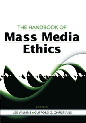 The Handbook of Mass Media Ethics by Lee Wilkins, Clifford G. Christians