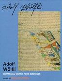 Adolf Wölfli: Draftsman, Writer, Poet, Composer by Daniel Baumann, Elka Spoerri