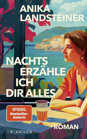 Nachts erzähle ich dir alles: Roman der Spiegel-Bestseller-Autorin: | Eine Geschichte über Selbstbestimmung, Begehren und den Mut zur Ehrlichkeit by Anika Landsteiner