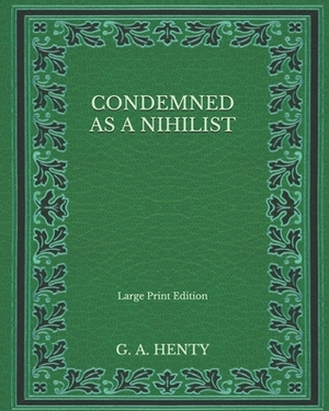 Condemned as a Nihilist - Large Print Edition by G.A. Henty