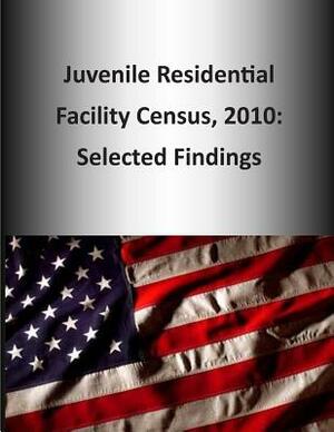 Juvenile Residential Facility Census, 2010: Selected Findings by U. S. Department of Justice