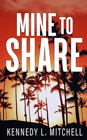 Mine to Share by Kennedy L. Mitchell