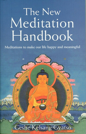 The New Meditation Handbook: Meditations to Make Our Life Happy and Meaningful by Kelsang Gyatso