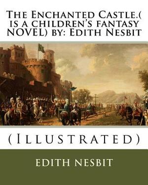 The Enchanted Castle.( is a children's fantasy NOVEL) by: Edith Nesbit: (Illustrated) by E. Nesbit