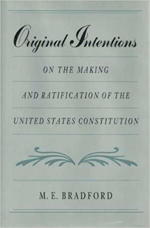 Original Intentions: On the Making and Ratification of the United States Constitution by Forrest McDonald, M.E. Bradford