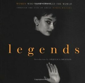 Legends: Women Who Have Changed the World; Through the Eyes of Great Women Writers by Gloria Steinem, Anjelica Huston, Joan Didion, John Miller, Cynthia Ozick