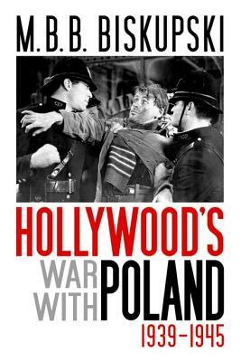 Hollywood's War with Poland, 1939-1945 by M.B.B. Biskupski