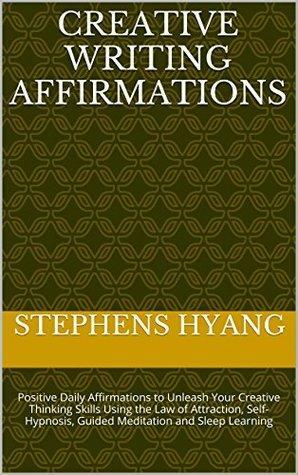 Creative Writing Affirmations: Positive Daily Affirmations to Unleash Your Creative Thinking Skills Using the Law of Attraction, Self-Hypnosis, Guided Meditation and Sleep Learning by Stephens Hyang