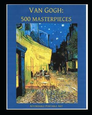 Van Gogh: 500 Masterpieces in Color: (Illustrated) by Vincent van Gogh