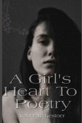 A Girl's Heart To Poetry by Amber M. Kestner