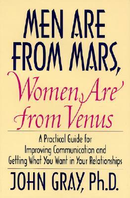 Men Are from Mars, Women Are from Venus: Practical Guide for Improving Communication and Getting What You Want in Your Relationships by John Gray