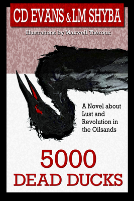 5000 Dead Ducks: Lust and Revolution in the Oilsands by Lorene Shyba, C. D. Evans