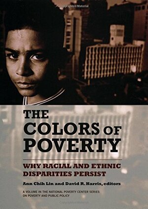 Colors of Poverty, The: Why Racial and Ethnic Disparities Persist: Why Racial and Ethnic Disparities Persist by Ann Chih Lin, David R. Harris