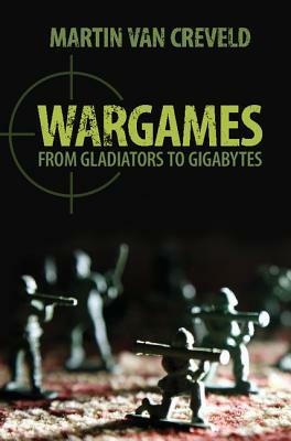 Wargames: From Gladiators to Gigabytes by Martin Van Creveld