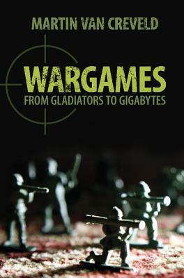 Wargames: From Gladiators to Gigabytes by Martin van Creveld