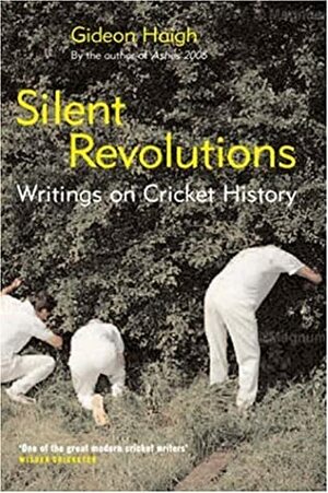 Silent Revolutions: Writings On Cricket History by Gideon Haigh