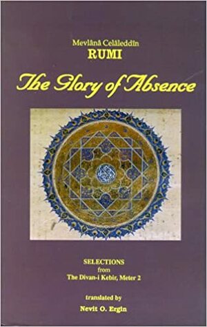 The Glory of Absence: Selections from Meter 2 of Rumi's Divan-I-Kebir by Rumi