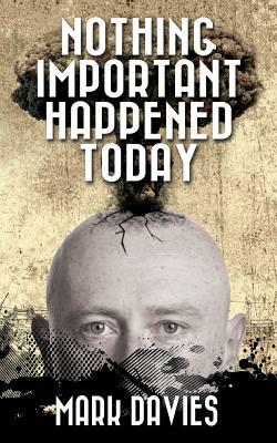 Nothing Important Happened Today by Mark Davies
