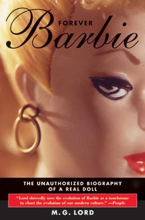 Forever Barbie: The Unauthorized Biography of a Real Doll by M.G. Lord