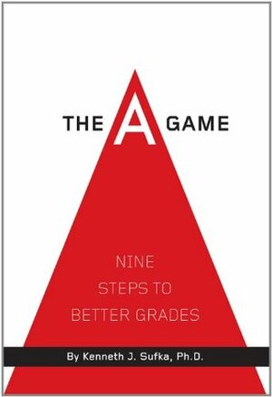 The A Game: Nine Steps to Better Grades by Kenneth J. Sufka