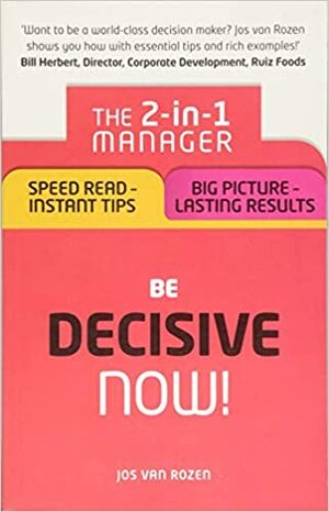 Be Decisive - Now!: The 2-In-1 Manager: Speed Read - Instant Tips; Big Picture - Lasting Results by Jos Van Rozen