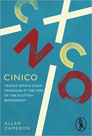 Cinico: Travels with a Good Professor at the Time of the Scottish Referendum by Allan Cameron